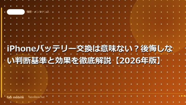iPhoneバッテリー交換は意味ない？後悔しない判断基準と効果を徹底解説【2026年版】｜fab mobile