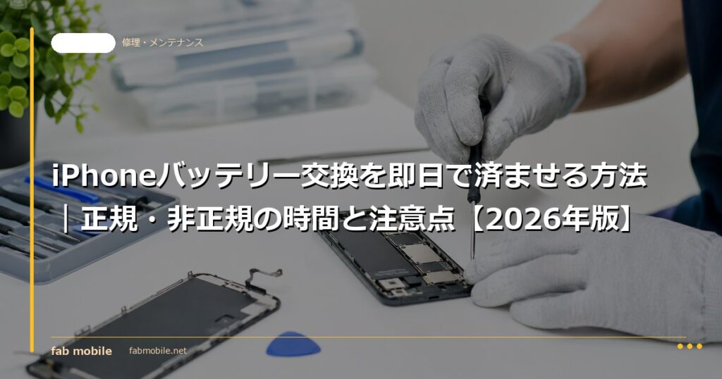 iPhoneバッテリー交換を即日で済ませる方法｜正規・非正規の時間と注意点【2026年版】｜fab mobile