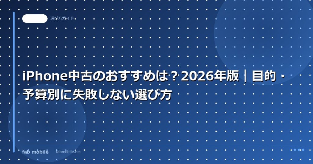 iPhone中古のおすすめは？2026年版｜目的・予算別に失敗しない選び方｜fab mobile