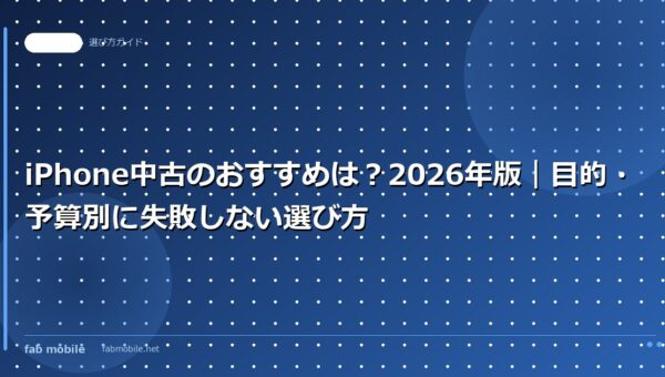 iPhone中古のおすすめは？2026年版｜目的・予算別に失敗しない選び方｜fab mobile