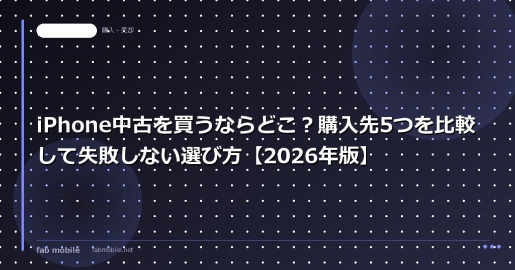 iPhone中古を買うならどこ？購入先5つを比較して失敗しない選び方【2026年版】｜fab mobile