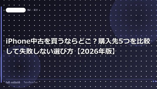 iPhone中古を買うならどこ？購入先5つを比較して失敗しない選び方【2026年版】｜fab mobile