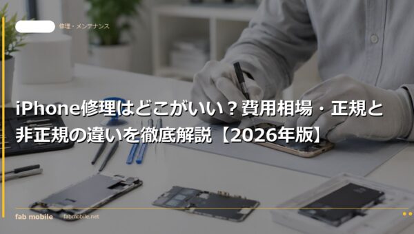 iPhone修理はどこがいい？費用相場・正規と非正規の違いを徹底解説【2026年版】｜fab mobile