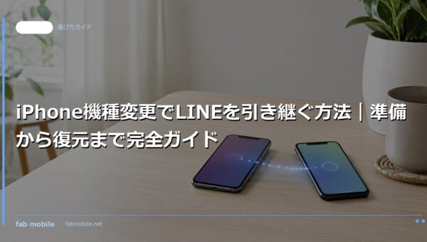 iPhone機種変更でLINEを引き継ぐ方法｜準備から復元まで完全ガイド｜fab mobile