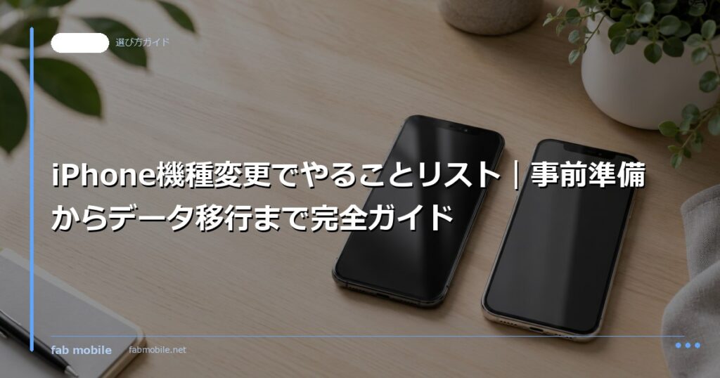 iPhone機種変更でやることリスト｜事前準備からデータ移行まで完全ガイド｜fab mobile