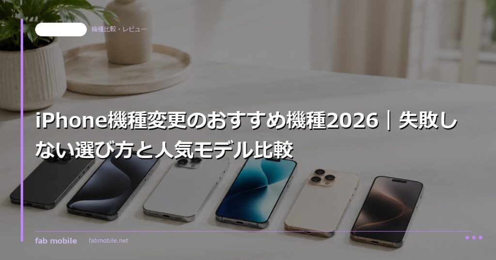 iPhone機種変更のおすすめ機種2026｜失敗しない選び方と人気モデル比較｜fab mobile