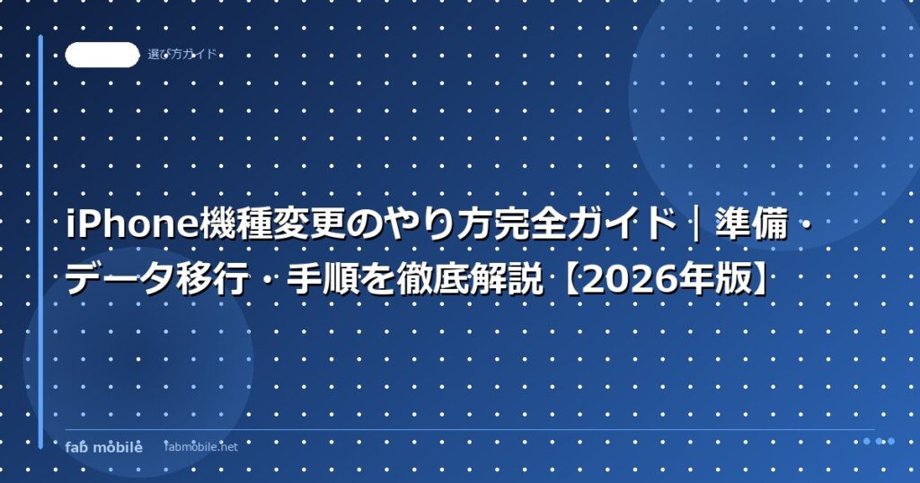 iPhone機種変更のやり方完全ガイド｜準備・データ移行・手順を徹底解説【2026年版】｜fab mobile
