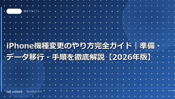 iPhone機種変更のやり方完全ガイド｜準備・データ移行・手順を徹底解説【2026年版】｜fab mobile