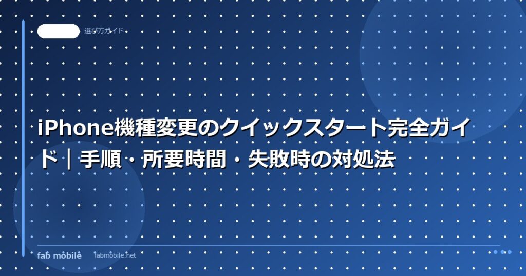 iPhone機種変更のクイックスタート完全ガイド｜手順・所要時間・失敗時の対処法｜fab mobile