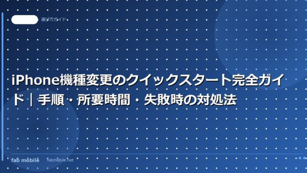 iPhone機種変更のクイックスタート完全ガイド｜手順・所要時間・失敗時の対処法｜fab mobile