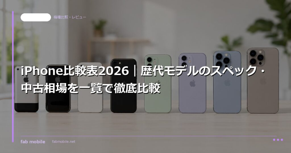 iPhone比較表2026｜歴代モデルのスペック・中古相場を一覧で徹底比較｜fab mobile