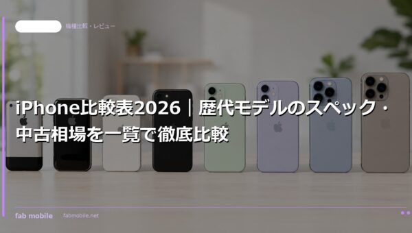 iPhone比較表2026｜歴代モデルのスペック・中古相場を一覧で徹底比較｜fab mobile