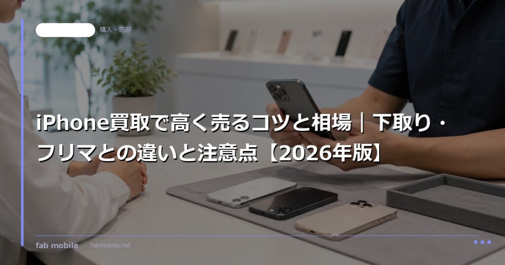 iPhone買取で高く売るコツと相場｜下取り・フリマとの違いと注意点【2026年版】｜fab mobile