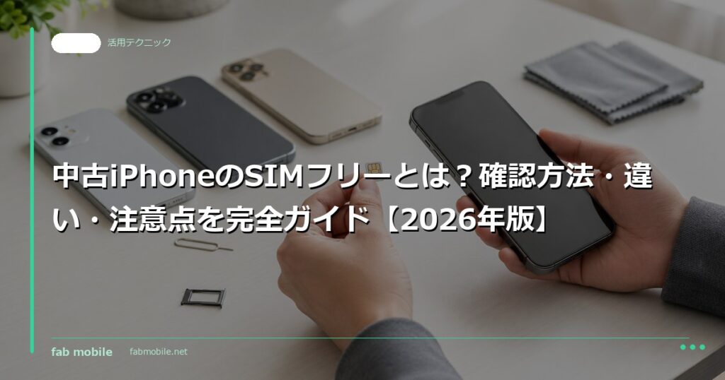 中古iPhoneのSIMフリーとは？確認方法・違い・注意点を完全ガイド【2026年版】｜fab mobile