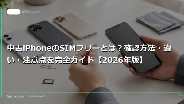 中古iPhoneのSIMフリーとは？確認方法・違い・注意点を完全ガイド【2026年版】｜fab mobile