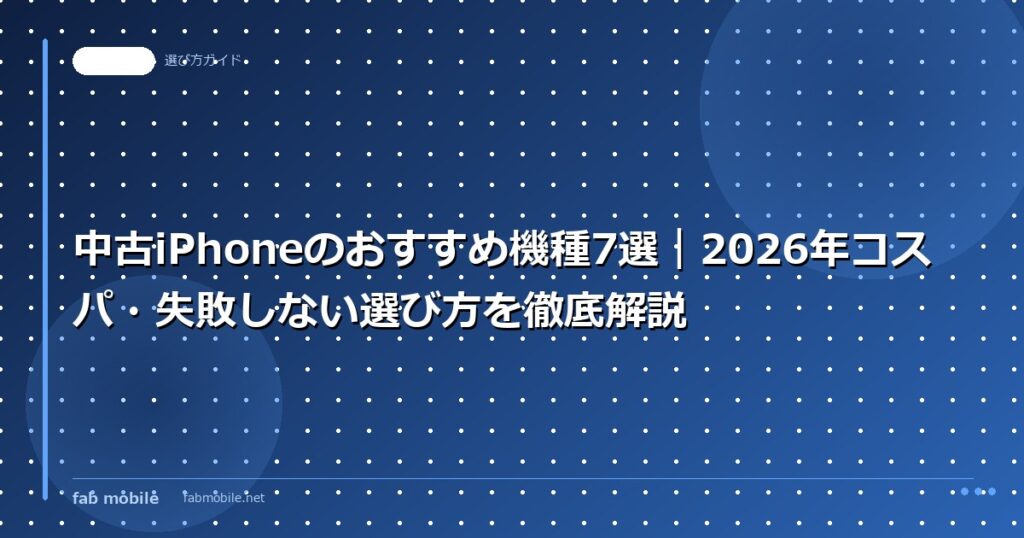 中古iPhoneのおすすめ機種7選｜2026年コスパ・失敗しない選び方を徹底解説｜fab mobile