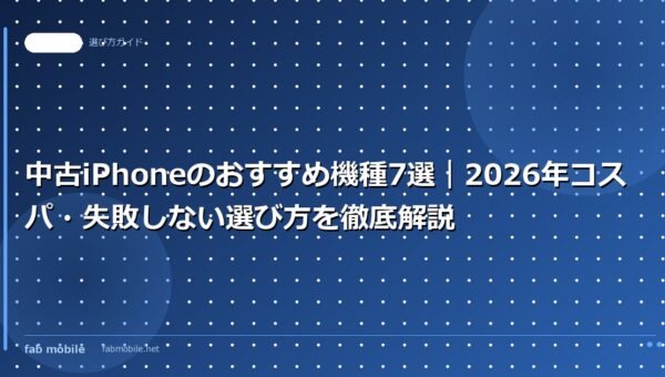 中古iPhoneのおすすめ機種7選｜2026年コスパ・失敗しない選び方を徹底解説｜fab mobile