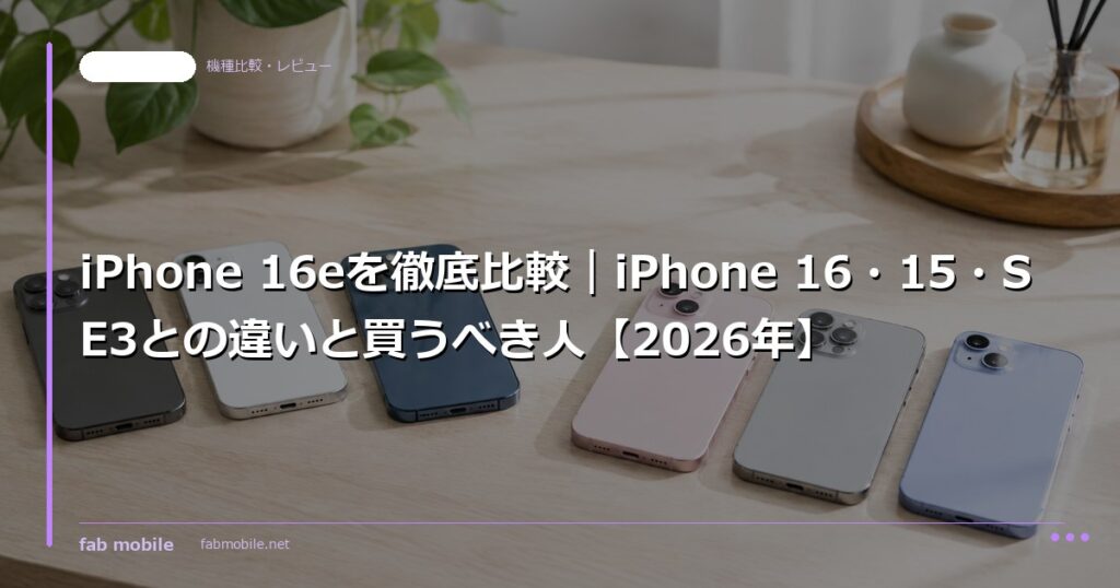 iPhone 16eを徹底比較｜iPhone 16・15・SE3との違いと買うべき人【2026年】｜fab mobile