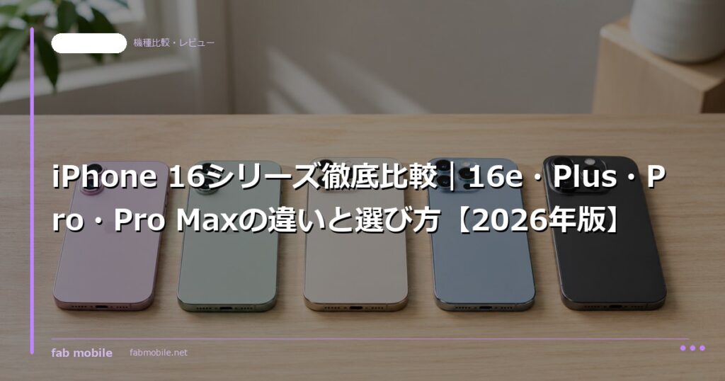 iPhone 16シリーズ徹底比較｜16e・Plus・Pro・Pro Maxの違いと選び方【2026年版】｜fab mobile