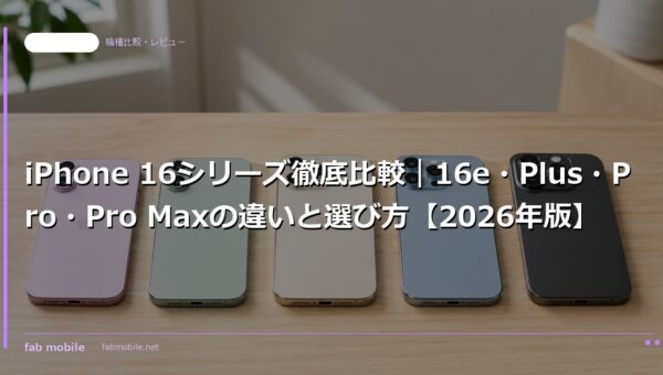 iPhone 16シリーズ徹底比較｜16e・Plus・Pro・Pro Maxの違いと選び方【2026年版】｜fab mobile