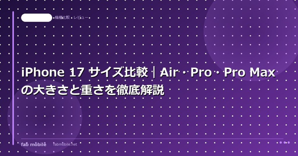 iPhone 17 サイズ比較｜Air・Pro・Pro Maxの大きさと重さを徹底解説｜fab mobile