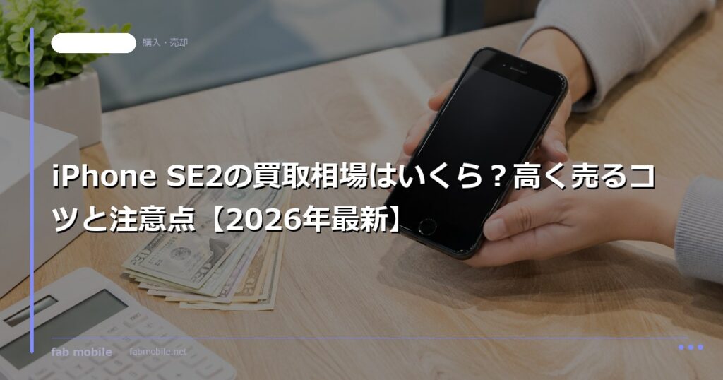 iPhone SE2の買取相場はいくら？高く売るコツと注意点【2026年最新】｜fab mobile