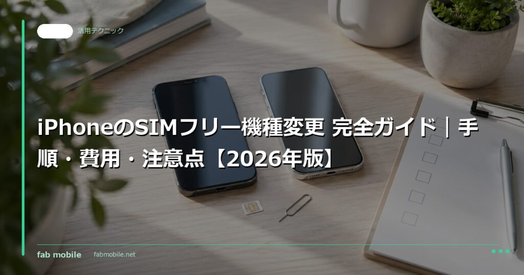 iPhoneのSIMフリー機種変更 完全ガイド｜手順・費用・注意点【2026年版】｜fab mobile