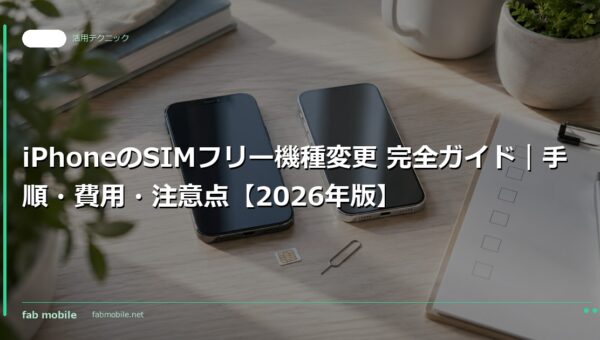 iPhoneのSIMフリー機種変更 完全ガイド｜手順・費用・注意点【2026年版】｜fab mobile