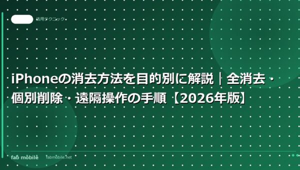 iPhoneの消去方法を目的別に解説｜全消去・個別削除・遠隔操作の手順【2026年版】｜fab mobile