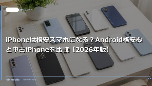 iPhoneは格安スマホになる？Android格安機と中古iPhoneを比較【2026年版】｜fab mobile