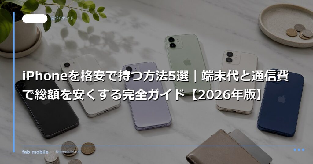 iPhoneを格安で持つ方法5選｜端末代と通信費で総額を安くする完全ガイド【2026年版】｜fab mobile