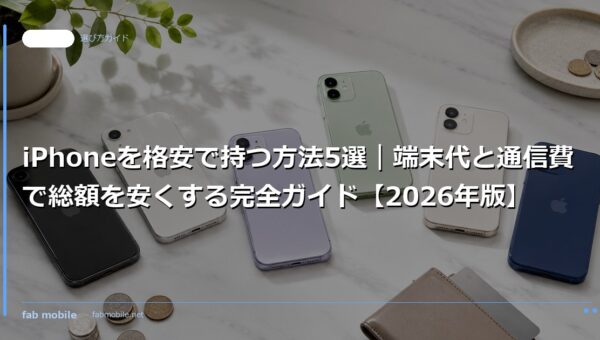 iPhoneを格安で持つ方法5選｜端末代と通信費で総額を安くする完全ガイド【2026年版】｜fab mobile