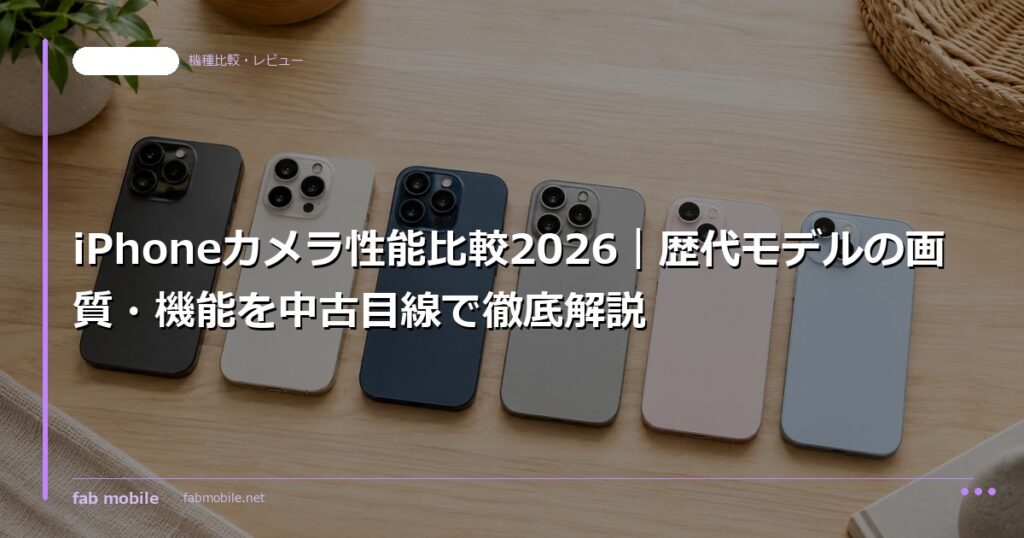 iPhoneカメラ性能比較2026｜歴代モデルの画質・機能を中古目線で徹底解説｜fab mobile