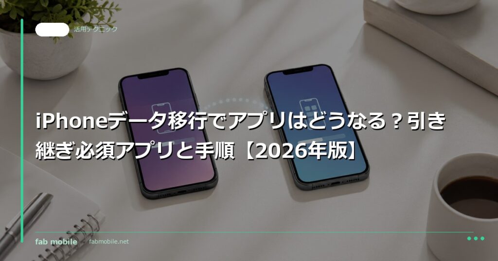 iPhoneデータ移行でアプリはどうなる？引き継ぎ必須アプリと手順【2026年版】｜fab mobile