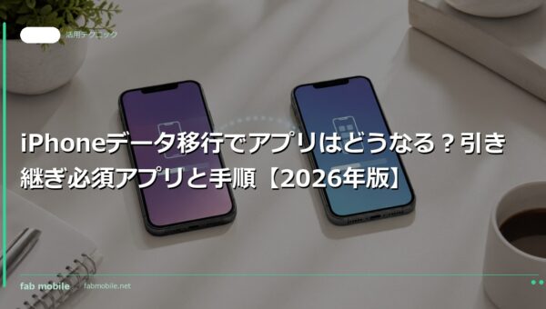 iPhoneデータ移行でアプリはどうなる？引き継ぎ必須アプリと手順【2026年版】｜fab mobile