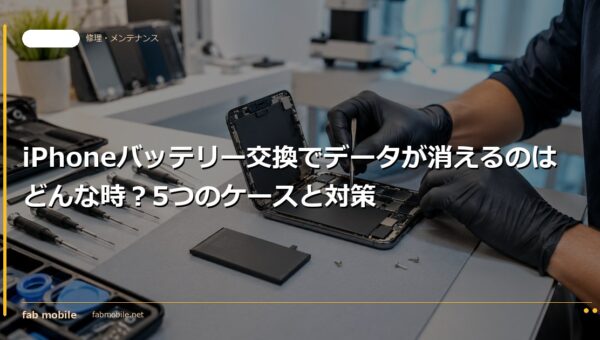 iPhoneバッテリー交換でデータが消えるのはどんな時？5つのケースと対策｜fab mobile