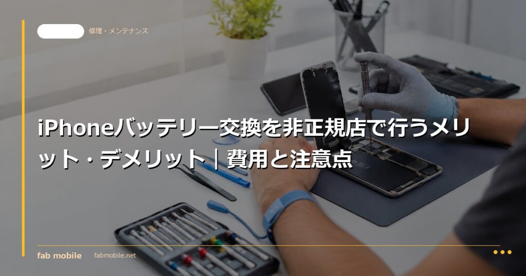 iPhoneバッテリー交換を非正規店で行うメリット・デメリット｜費用と注意点｜fab mobile