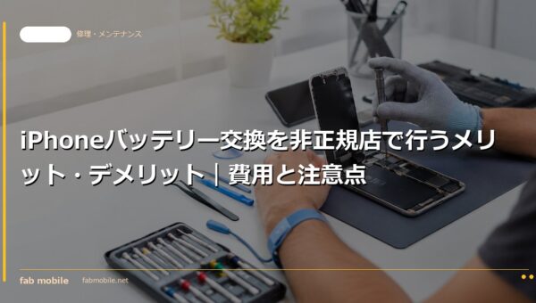 iPhoneバッテリー交換を非正規店で行うメリット・デメリット｜費用と注意点｜fab mobile