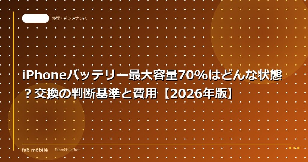 iPhoneバッテリー最大容量70%はどんな状態？交換の判断基準と費用【2026年版】｜fab mobile