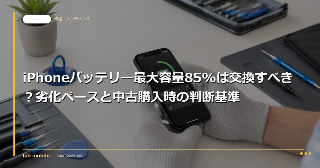 iPhoneバッテリー最大容量85%は交換すべき？劣化ペースと中古購入時の判断基準｜fab mobile