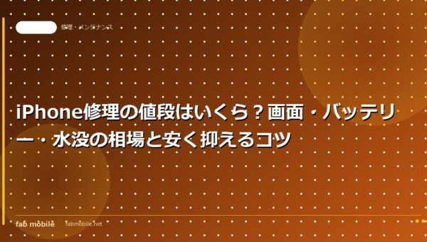 iPhone修理の値段はいくら？画面・バッテリー・水没の相場と安く抑えるコツ｜fab mobile