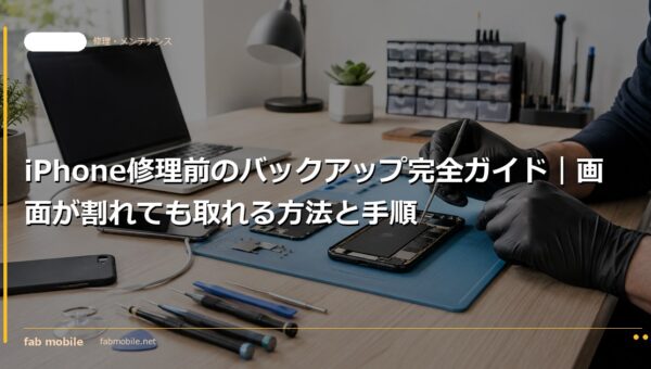 iPhone修理前のバックアップ完全ガイド｜画面が割れても取れる方法と手順｜fab mobile