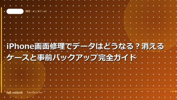 iPhone画面修理でデータはどうなる？消えるケースと事前バックアップ完全ガイド｜fab mobile
