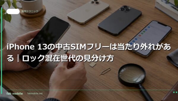 iPhone 13の中古SIMフリーは当たり外れがある｜ロック混在世代の見分け方｜fab mobile