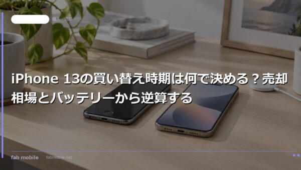 iPhone 13の買い替え時期は何で決める？売却相場とバッテリーから逆算する｜fab mobile