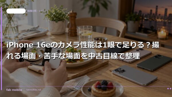 iPhone 16eのカメラ性能は1眼で足りる？撮れる場面・苦手な場面を中古目線で整理｜fab mobile