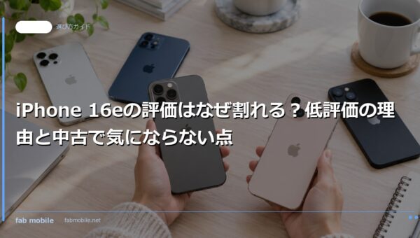 iPhone 16eの評価はなぜ割れる？低評価の理由と中古で気にならない点｜fab mobile