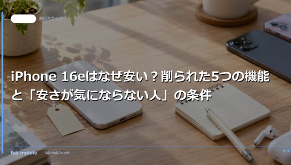 iPhone 16eはなぜ安い？削られた5つの機能と「安さが気にならない人」の条件｜fab mobile