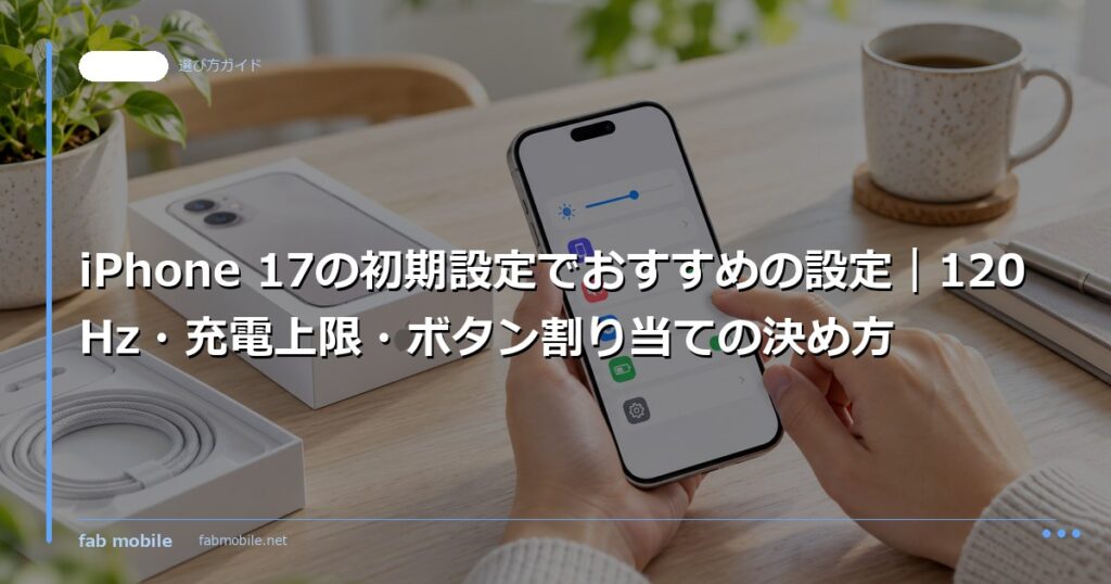 iPhone 17の初期設定でおすすめの設定｜120Hz・充電上限・ボタン割り当ての決め方｜fab mobile