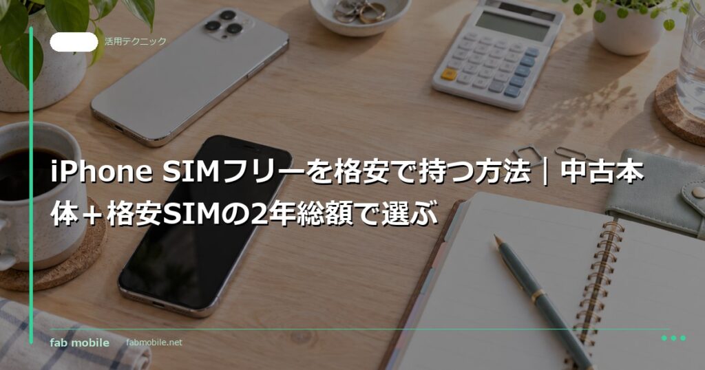 iPhone SIMフリーを格安で持つ方法｜中古本体＋格安SIMの2年総額で選ぶ｜fab mobile